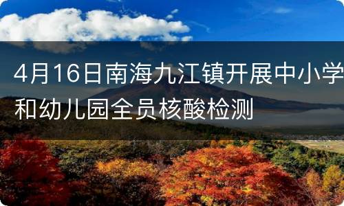 4月16日南海九江镇开展中小学和幼儿园全员核酸检测