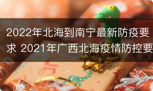 2022年北海到南宁最新防疫要求 2021年广西北海疫情防控要求