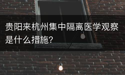 贵阳来杭州集中隔离医学观察是什么措施？