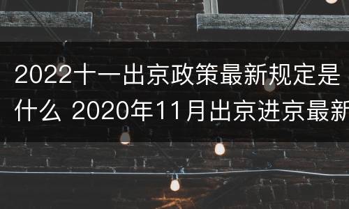 2022十一出京政策最新规定是什么 2020年11月出京进京最新规定