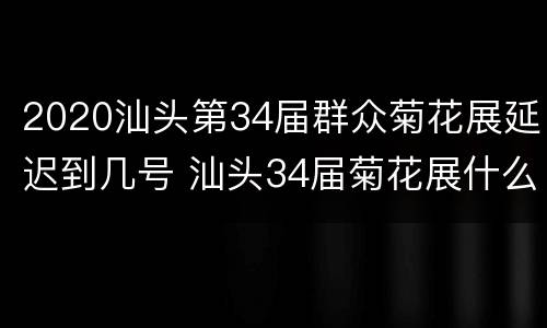2020汕头第34届群众菊花展延迟到几号 汕头34届菊花展什么时间