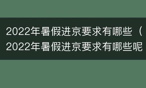 2022年暑假进京要求有哪些（2022年暑假进京要求有哪些呢）