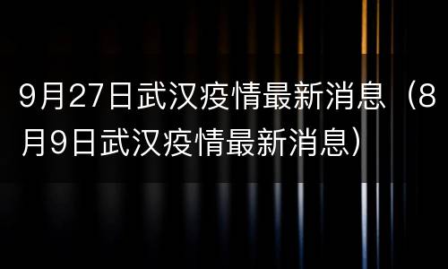 9月27日武汉疫情最新消息（8月9日武汉疫情最新消息）