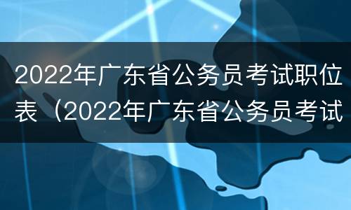 2022年广东省公务员考试职位表（2022年广东省公务员考试职位表信息检索库）