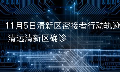 11月5日清新区密接者行动轨迹 清远清新区确诊