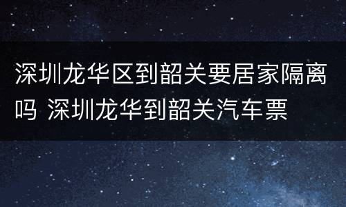 深圳龙华区到韶关要居家隔离吗 深圳龙华到韶关汽车票