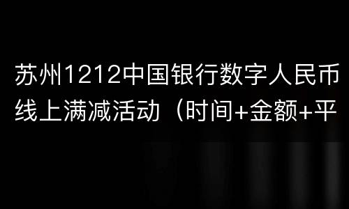 苏州1212中国银行数字人民币线上满减活动（时间+金额+平台）