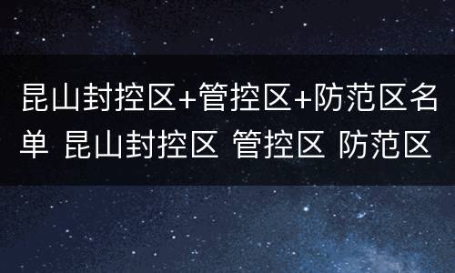 昆山封控区+管控区+防范区名单 昆山封控区 管控区 防范区名单公示