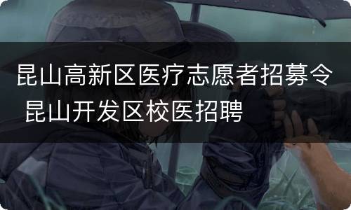 昆山高新区医疗志愿者招募令 昆山开发区校医招聘