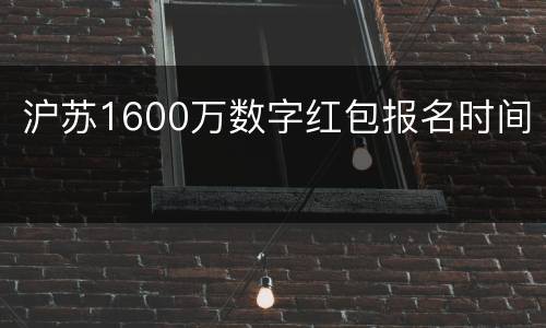 沪苏1600万数字红包报名时间