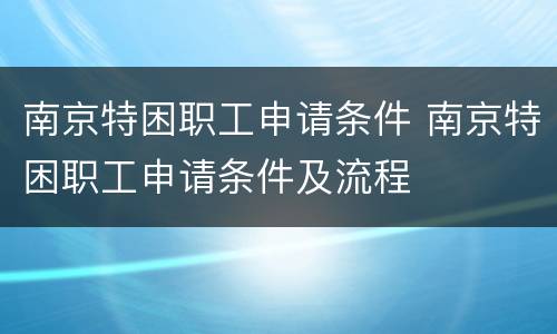 南京特困职工申请条件 南京特困职工申请条件及流程