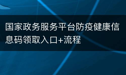 国家政务服务平台防疫健康信息码领取入口+流程