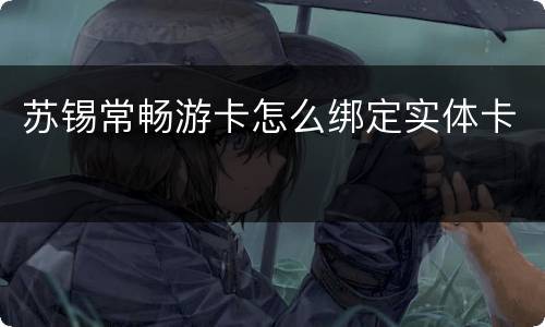 苏锡常畅游卡怎么绑定实体卡