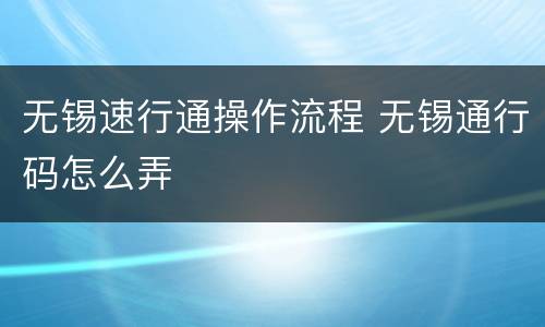 无锡速行通操作流程 无锡通行码怎么弄