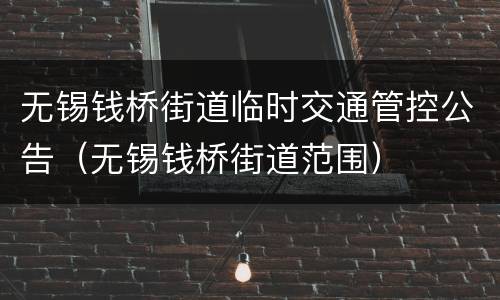无锡钱桥街道临时交通管控公告（无锡钱桥街道范围）