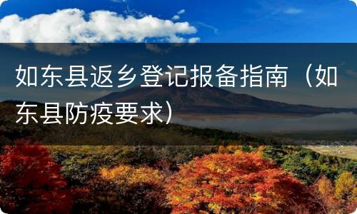 如东县返乡登记报备指南（如东县防疫要求）