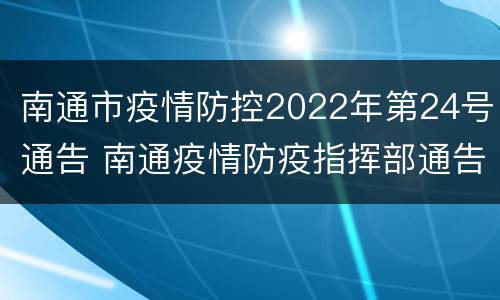 南通市疫情防控2022年第24号通告 南通疫情防疫指挥部通告