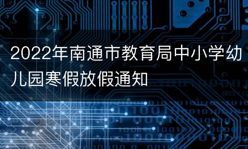 2022年南通市教育局中小学幼儿园寒假放假通知