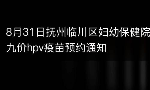 8月31日抚州临川区妇幼保健院九价hpv疫苗预约通知