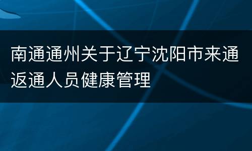 南通通州关于辽宁沈阳市来通返通人员健康管理