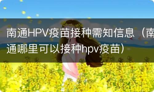 南通HPV疫苗接种需知信息（南通哪里可以接种hpv疫苗）