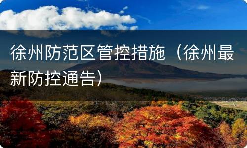 徐州防范区管控措施（徐州最新防控通告）