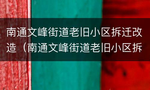 南通文峰街道老旧小区拆迁改造（南通文峰街道老旧小区拆迁改造项目）