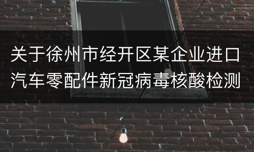 关于徐州市经开区某企业进口汽车零配件新冠病毒核酸检测阳性处置情况通报