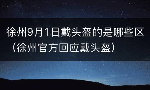 徐州9月1日戴头盔的是哪些区（徐州官方回应戴头盔）
