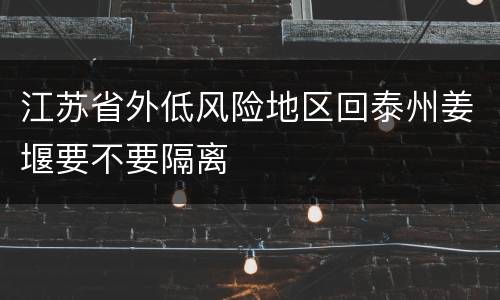 江苏省外低风险地区回泰州姜堰要不要隔离
