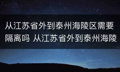 从江苏省外到泰州海陵区需要隔离吗 从江苏省外到泰州海陵区需要隔离吗最新消息