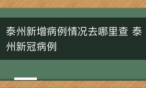 泰州新增病例情况去哪里查 泰州新冠病例