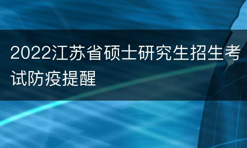 2022江苏省硕士研究生招生考试防疫提醒