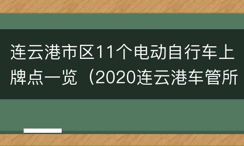 连云港市区11个电动自行车上牌点一览（2020连云港车管所电动车上牌）