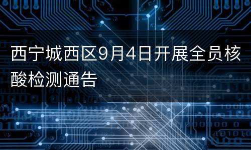 西宁城西区9月4日开展全员核酸检测通告
