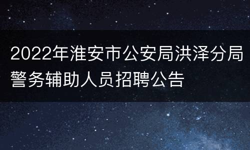 2022年淮安市公安局洪泽分局警务辅助人员招聘公告