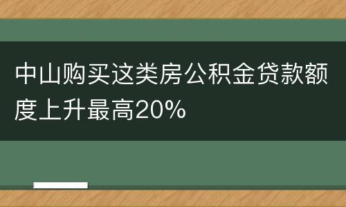 中山购买这类房公积金贷款额度上升最高20%