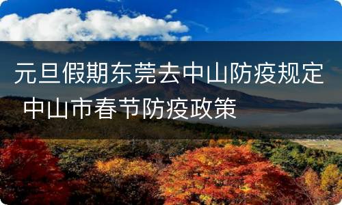 元旦假期东莞去中山防疫规定 中山市春节防疫政策