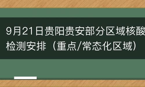 9月21日贵阳贵安部分区域核酸检测安排（重点/常态化区域）