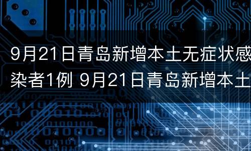 9月21日青岛新增本土无症状感染者1例 9月21日青岛新增本土无症状感染者1例详情