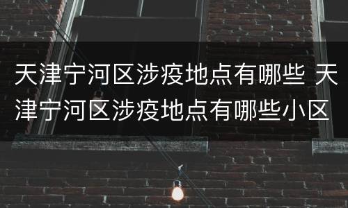 天津宁河区涉疫地点有哪些 天津宁河区涉疫地点有哪些小区
