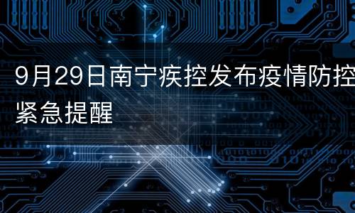 9月29日南宁疾控发布疫情防控紧急提醒