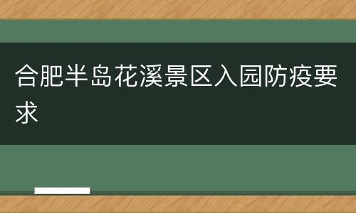 合肥半岛花溪景区入园防疫要求