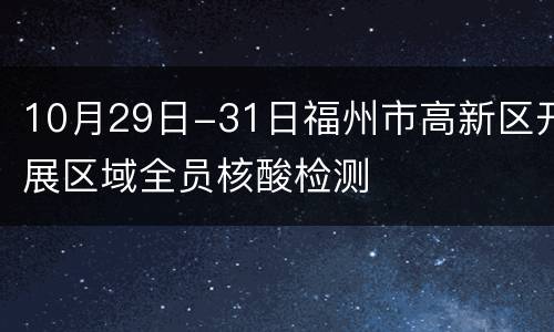 10月29日-31日福州市高新区开展区域全员核酸检测