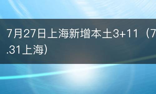 7月27日上海新增本土3+11（7.31上海）