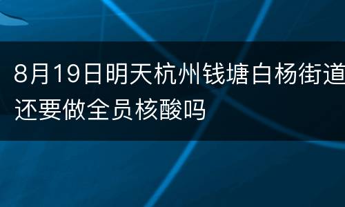 8月19日明天杭州钱塘白杨街道还要做全员核酸吗