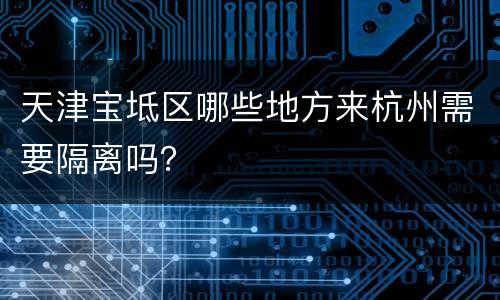 天津宝坻区哪些地方来杭州需要隔离吗？