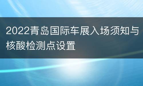 2022青岛国际车展入场须知与核酸检测点设置