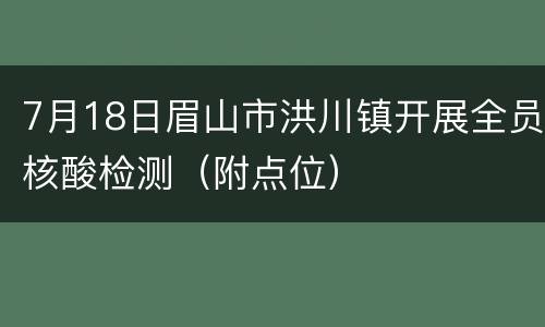 7月18日眉山市洪川镇开展全员核酸检测（附点位）