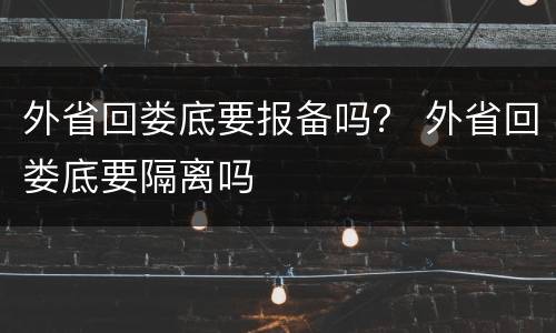 外省回娄底要报备吗？ 外省回娄底要隔离吗